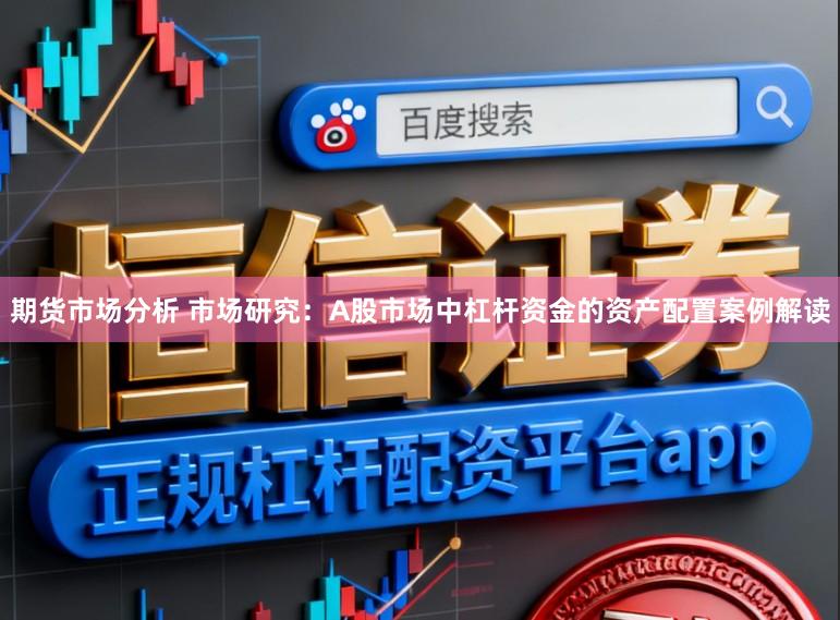 期货市场分析 市场研究：A股市场中杠杆资金的资产配置案例解读
