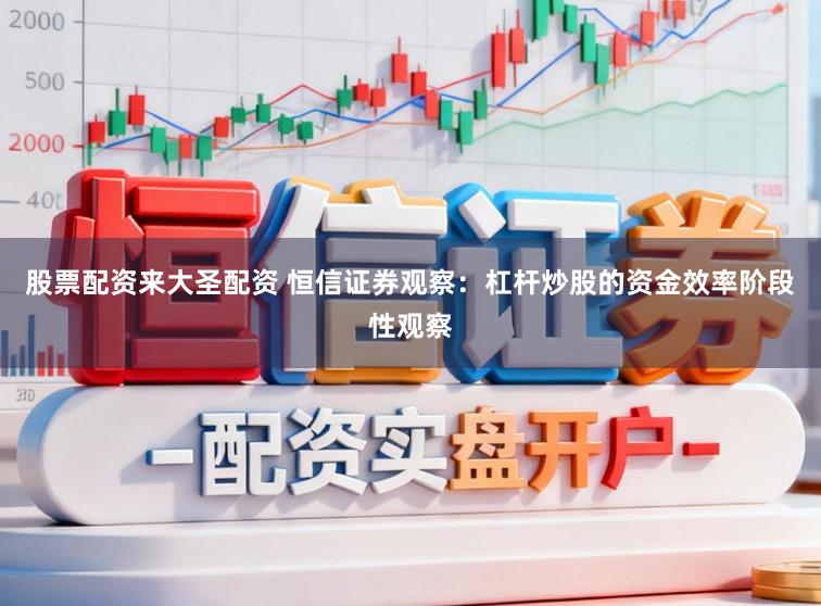 股票配资来大圣配资 恒信证券观察：杠杆炒股的资金效率阶段性观察