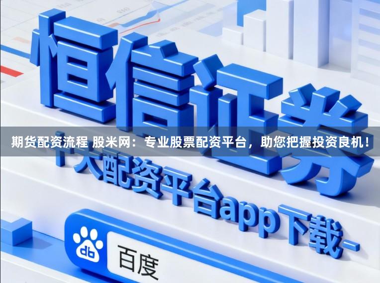 期货配资流程 股米网：专业股票配资平台，助您把握投资良机！