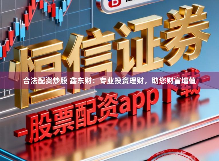 合法配资炒股 鑫东财：专业投资理财，助您财富增值