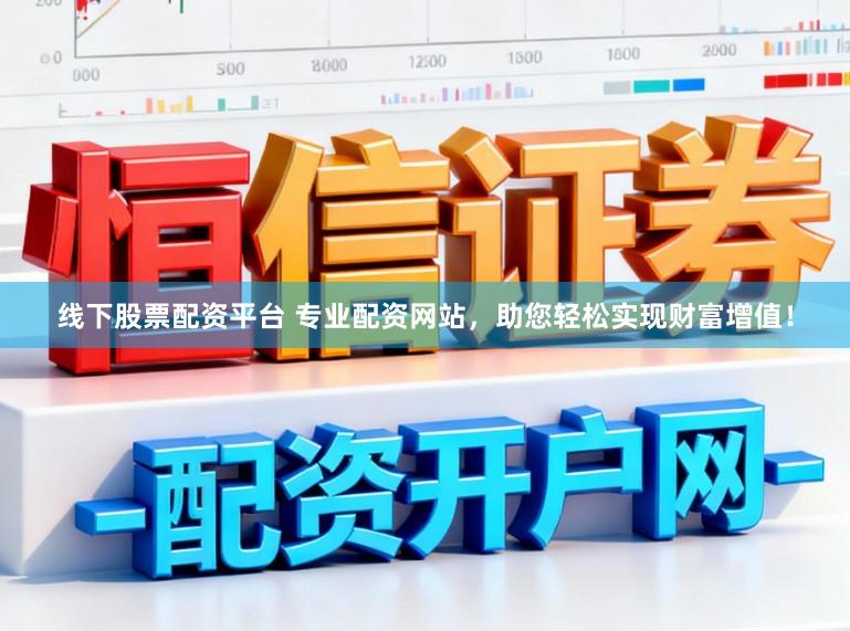 线下股票配资平台 专业配资网站，助您轻松实现财富增值！