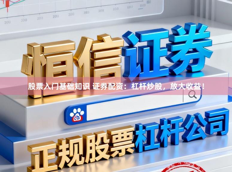 股票入门基础知识 证券配资：杠杆炒股，放大收益！