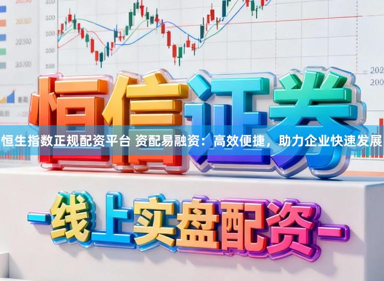 恒生指数正规配资平台 资配易融资：高效便捷，助力企业快速发展