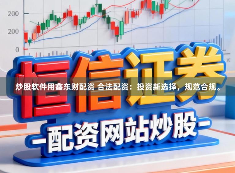 炒股软件用鑫东财配资 合法配资：投资新选择，规范合规。
