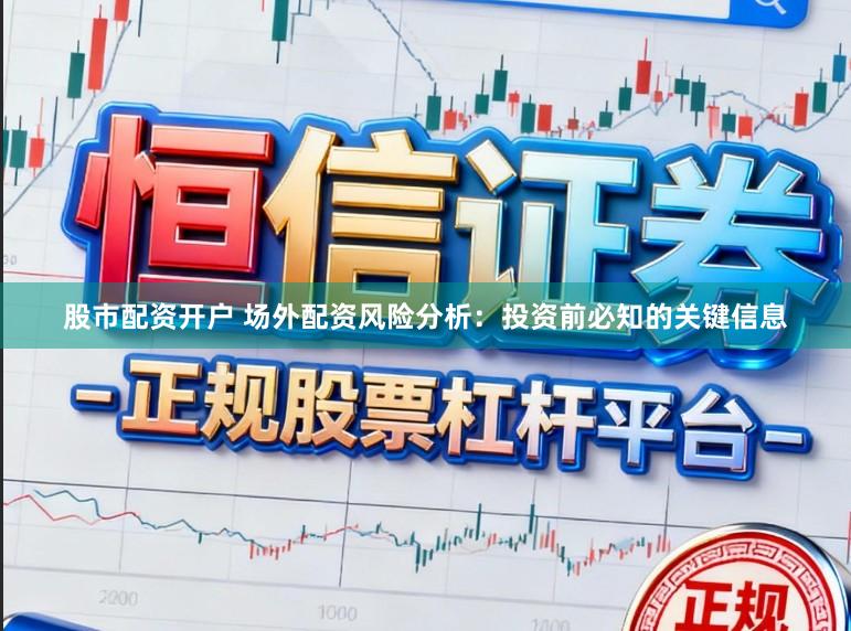 股市配资开户 场外配资风险分析：投资前必知的关键信息