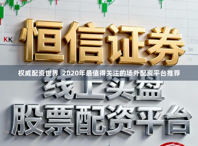 权威配资世界  2020年最值得关注的场外配资平台推荐