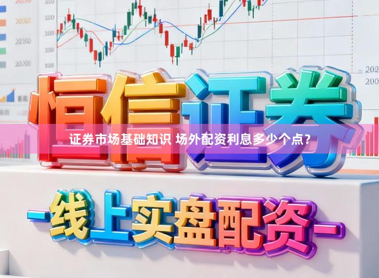 证券市场基础知识 场外配资利息多少个点？