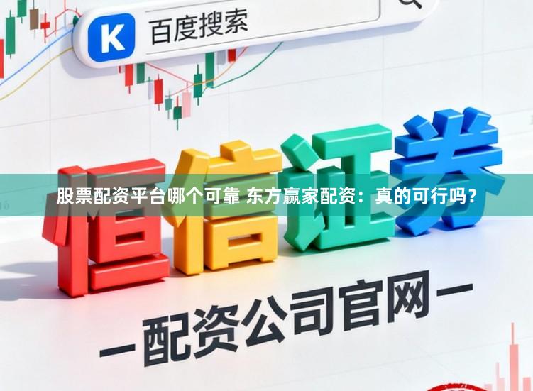 股票配资平台哪个可靠 东方赢家配资：真的可行吗？
