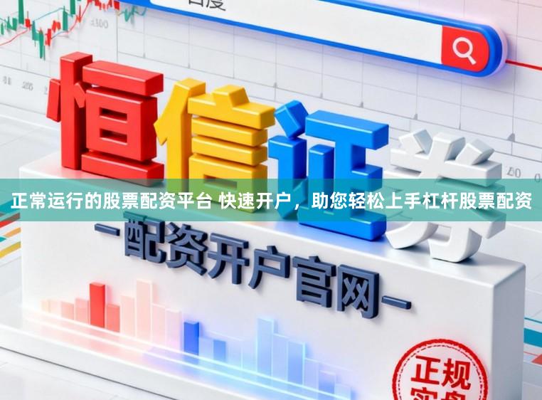 正常运行的股票配资平台 快速开户，助您轻松上手杠杆股票配资