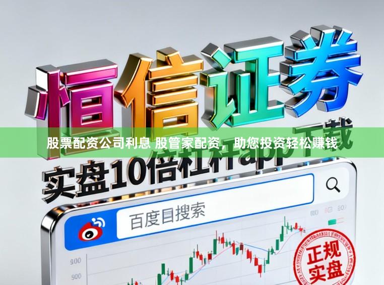 股票配资公司利息 股管家配资，助您投资轻松赚钱