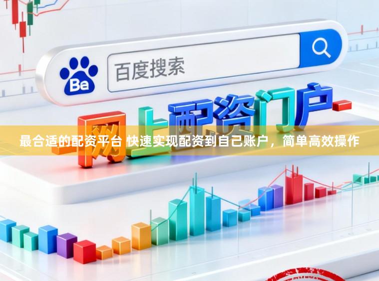 最合适的配资平台 快速实现配资到自己账户，简单高效操作