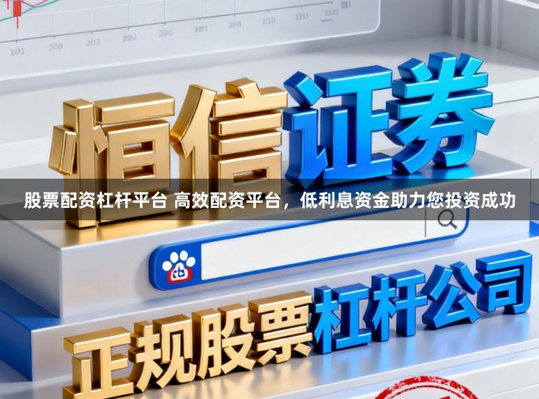 股票配资杠杆平台 高效配资平台，低利息资金助力您投资成功