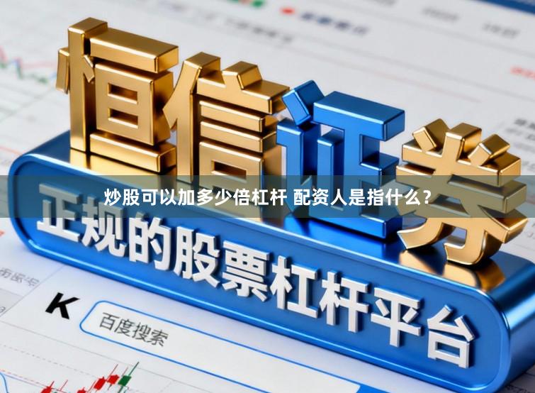 炒股可以加多少倍杠杆 配资人是指什么？