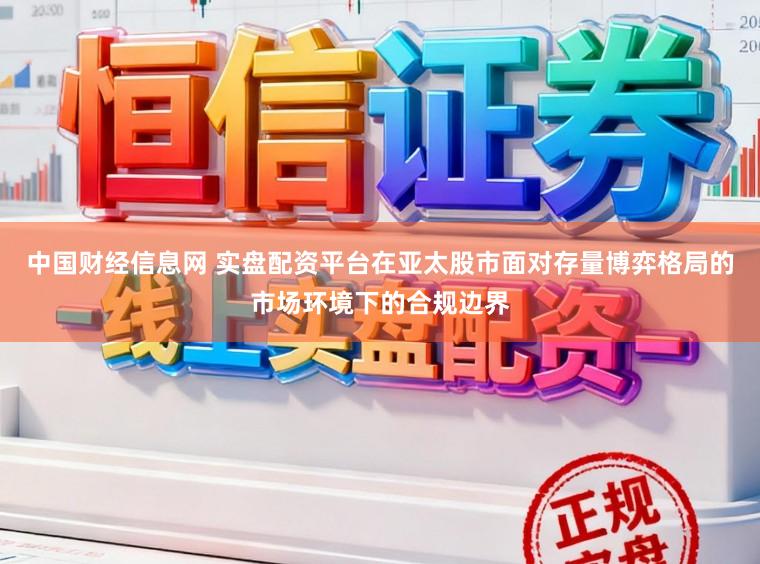 中国财经信息网 实盘配资平台在亚太股市面对存量博弈格局的市场环境下的合规边界