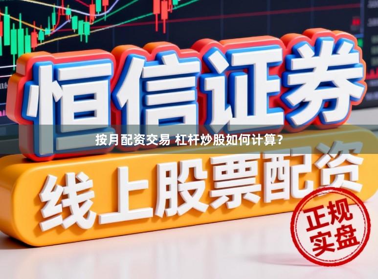 按月配资交易 杠杆炒股如何计算？