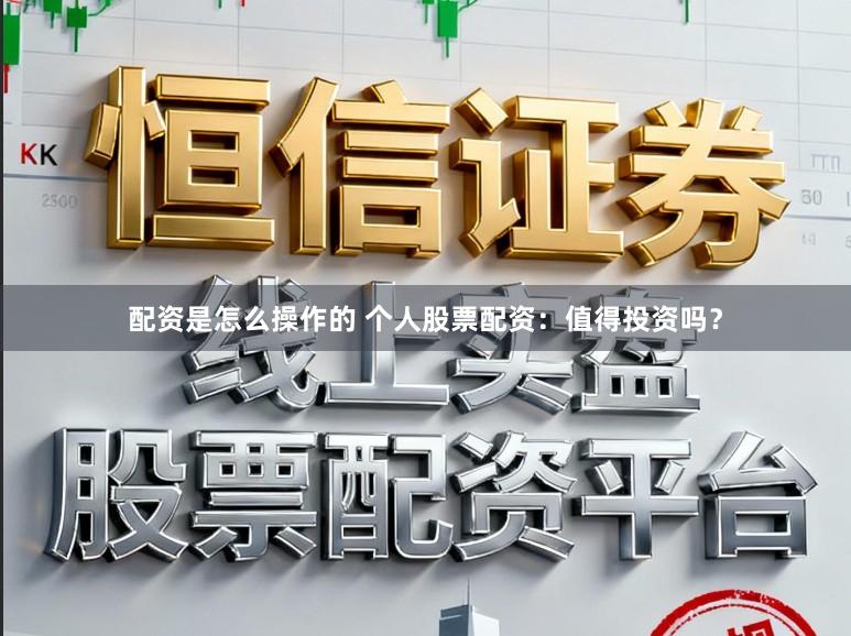 配资是怎么操作的 个人股票配资：值得投资吗？
