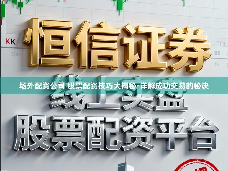 场外配资公司 股票配资技巧大揭秘-详解成功交易的秘诀