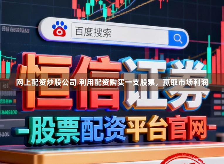 网上配资炒股公司 利用配资购买一支股票，赢取市场利润