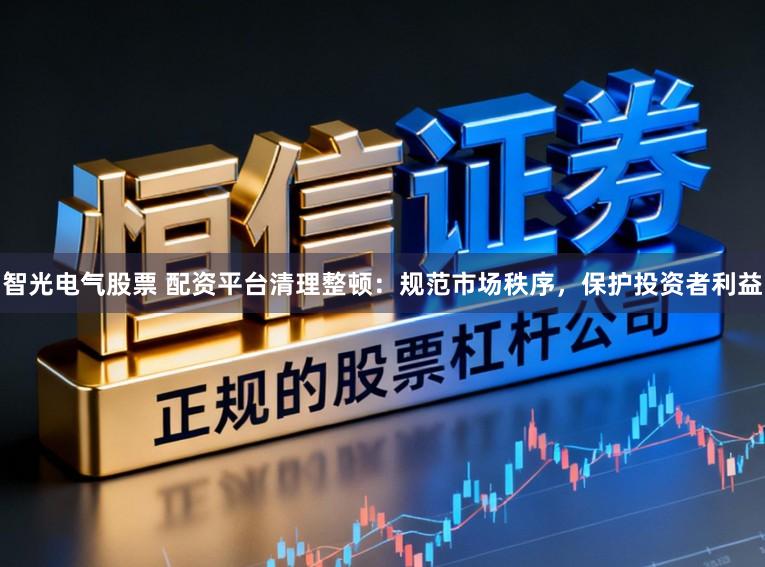 智光电气股票 配资平台清理整顿：规范市场秩序，保护投资者利益