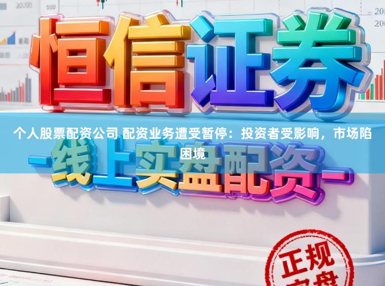 个人股票配资公司 配资业务遭受暂停：投资者受影响，市场陷困境