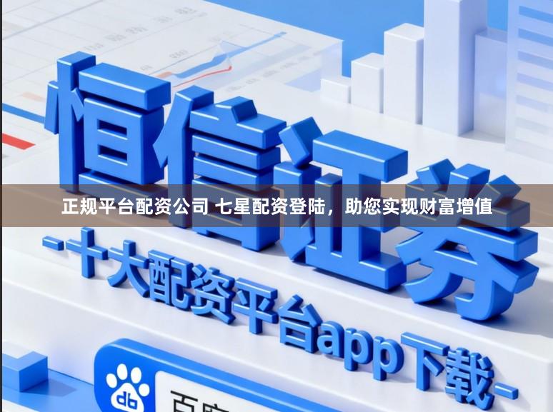 正规平台配资公司 七星配资登陆，助您实现财富增值
