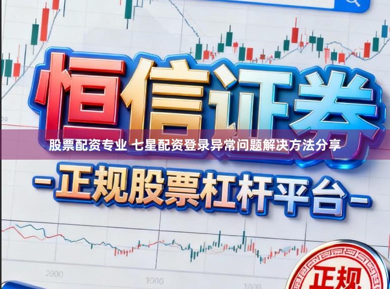 股票配资专业 七星配资登录异常问题解决方法分享