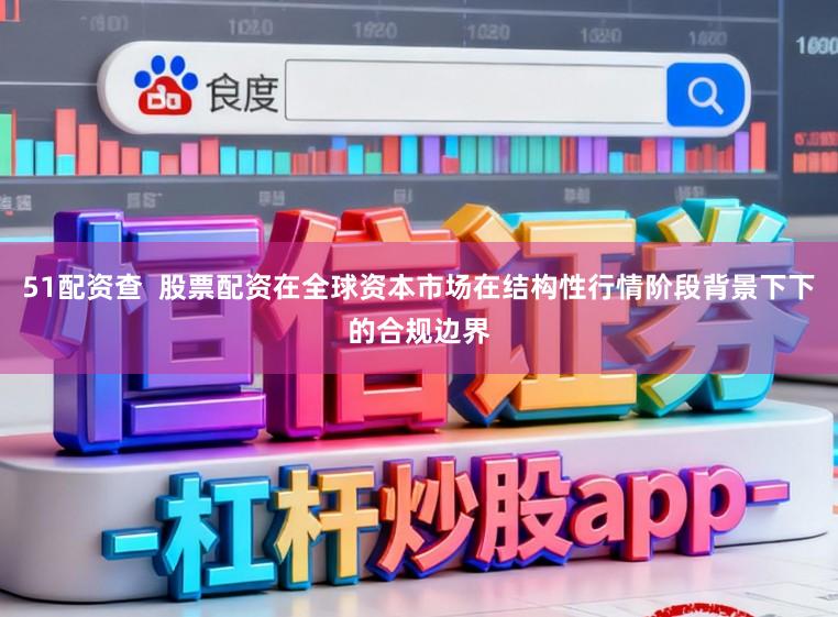 51配资查  股票配资在全球资本市场在结构性行情阶段背景下下的合规边界