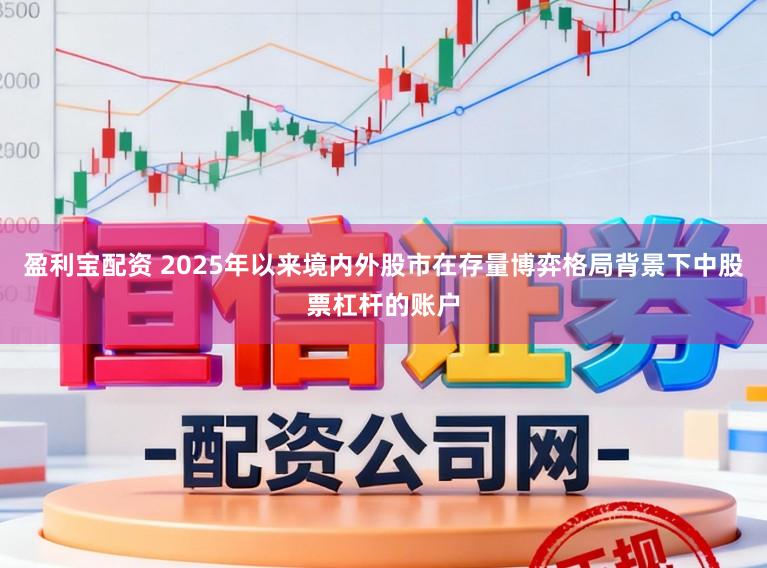 盈利宝配资 2025年以来境内外股市在存量博弈格局背景下中股票杠杆的账户